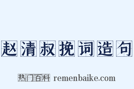 赵清叔挽词造句是什么意思的图片